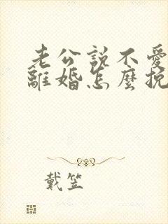 老公说不爱了要离婚怎么挽回