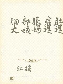 胸部胀痛肚子痛大姨妈迟迟不来怎么办