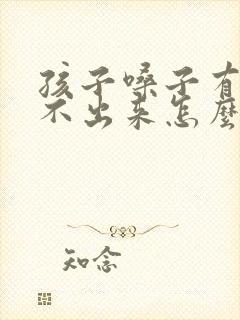 孩子嗓子有痰咳不出来怎么办