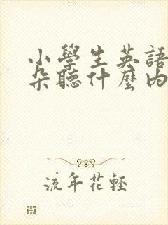 小学生英语磨耳朵听什么内容