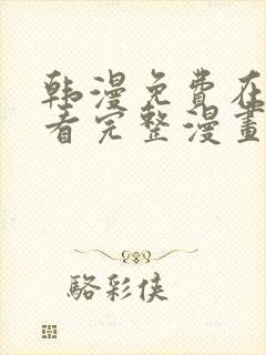 韩漫免费在线观看完整漫画入口