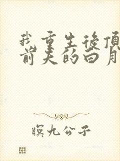 我重生后顶替了前夫的白月光