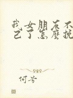 我女朋友不爱自己了怎么挽回