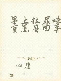 早上拉尿味道很重怎么回事