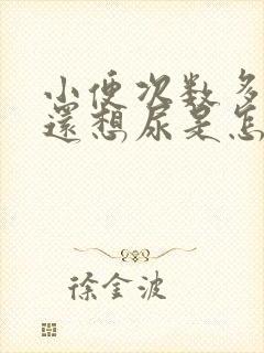 小便次数多尿完还想尿是怎么回事