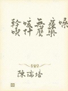 干咳无痰嗓子痒吃什么药封面