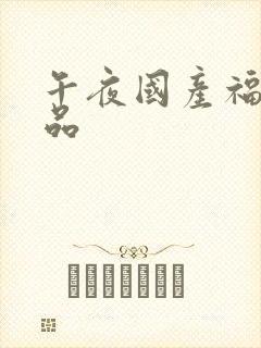 午夜国产福利精品