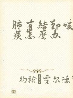 肺有结节咳嗽有痰怎么办