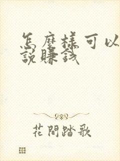 怎么样可以写小说赚钱