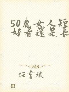 50岁女人短发好看还是长发好看