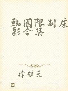 韩国限制床戏精彩合集