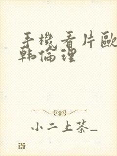 手机看片欧美日韩伦理