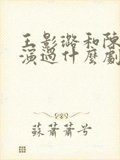 王影璐和陈飞宇演过什么剧封面