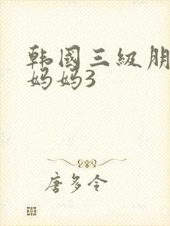 韩国三级朋友的妈妈3