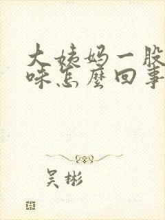 大姨妈一股恶臭味怎么回事