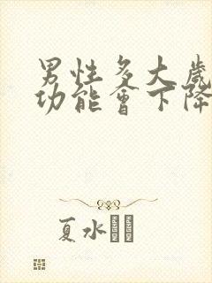 男性多大岁数性功能会下降