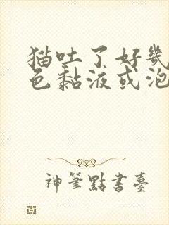 猫吐了好几次白色黏液或泡沫