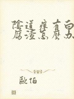 阴道痒有白带豆腐渣怎么办