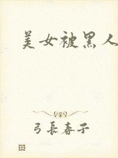 美女被黑人爆操