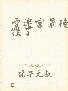 雪迷宫最后谁牺牲了