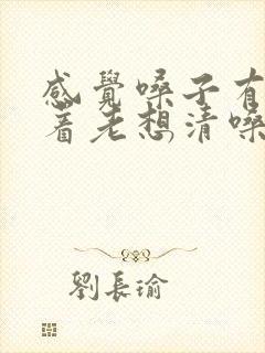 感觉嗓子有痰粘着老想清嗓子