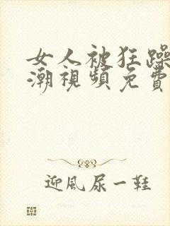 女人被狂躁到高潮视频免费网站封面