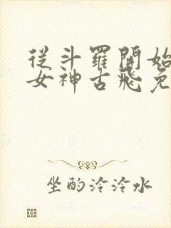 从斗罗开始俘获女神古飞免费阅读全文