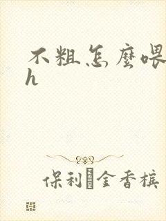 不粗怎么喂饱你h