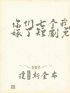 你们七个我都不嫁了短剧免费观看全集