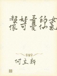 超好看的女生头像可爱仙气