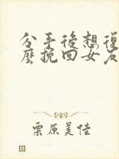 分手后想复合怎么挽回女友