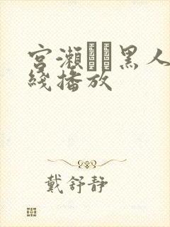 宫濑リコ黑人在线播放