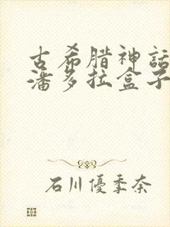 古希腊神话故事潘多拉盒子的故事