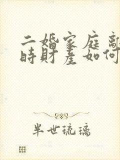 二婚家庭 离婚时财产如何分割