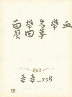 白带多带血是怎么回事