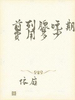 前列腺晚期治疗费用多少