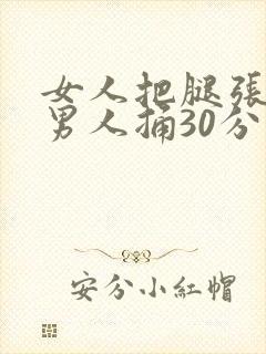 女人把腿张开给男人捅30分钟