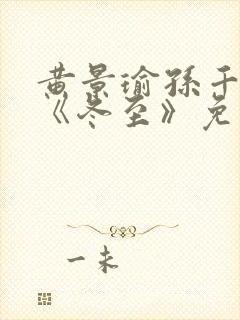 黄景瑜孙千新剧《冬至》免费观看