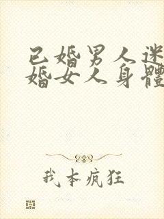 已婚男人迷恋已婚女人身体的表现