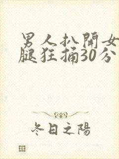 男人扒开女人大腿狂捅30分钟