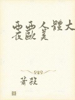 西西人体大胆午夜欧美