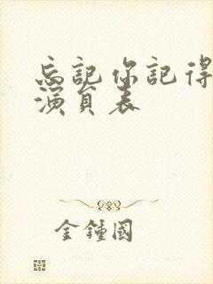 忘记你记得爱情演员表