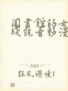 图书馆的女友在线观看动漫完