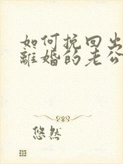 如何挽回出轨要离婚的老公