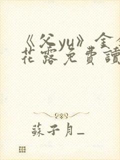 《父yu》金银花露免费读书