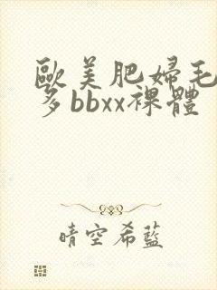 欧美肥妇毛多水多bbxx裸体