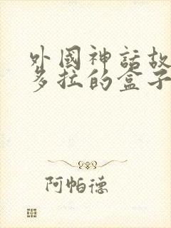 外国神话故事潘多拉的盒子