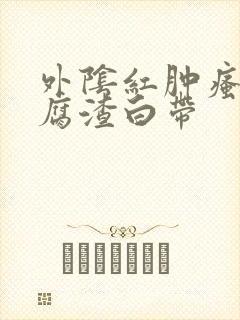 外阴红肿瘙痒豆腐渣白带