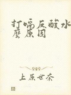 打嗝反酸水是什么原因