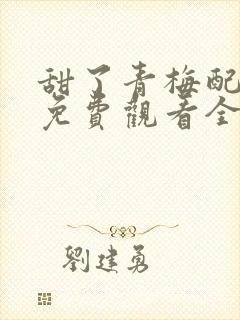 甜了青梅配竹马免费观看全集